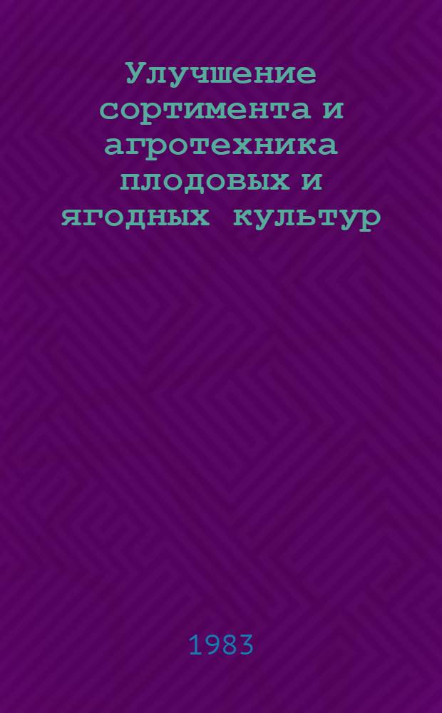 Улучшение сортимента и агротехника плодовых и ягодных культур : Сб. ст.