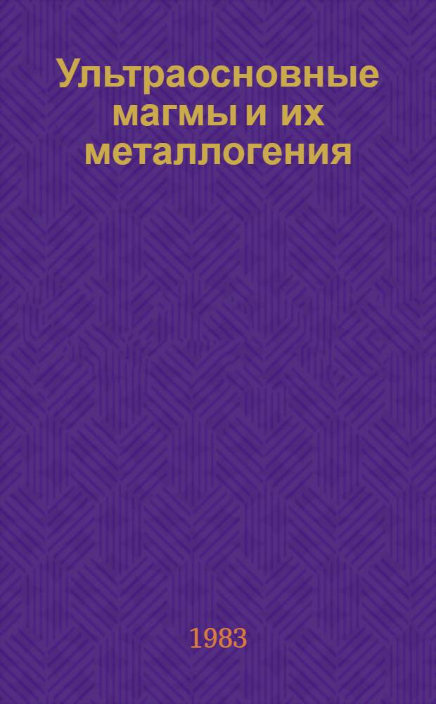 Ультраосновные магмы и их металлогения : Тез. докл. всесоюз. симпоз., 20-22 сент. 1983 г., Владивосток