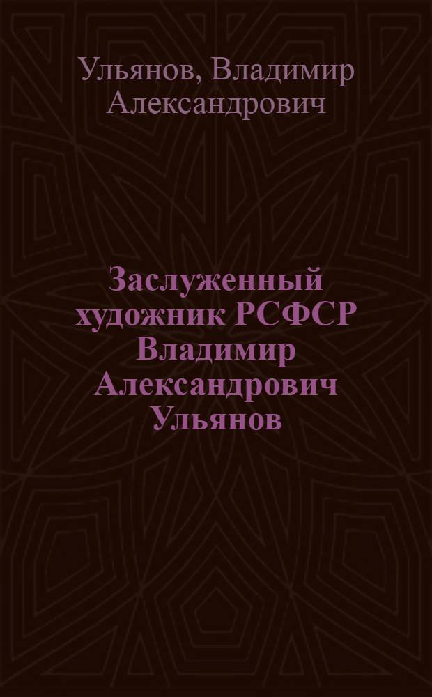 Заслуженный художник РСФСР Владимир Александрович Ульянов : Живопись. Рисунок : Кат. выст. к 50-летию со дня рождения