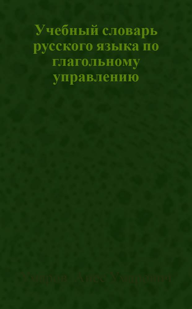 Учебный словарь русского языка по глагольному управлению : (С элементами каракалп. яз.) : Пособие для учащихся 4-10 кл. каракалп. шк.