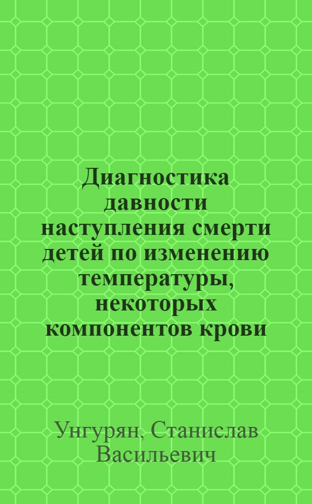 Диагностика давности наступления смерти детей по изменению температуры, некоторых компонентов крови, перикардиальной и спинномозговой жидкостей : Автореф. дис. на соиск. учен. степ. канд. мед. наук : (14.00.24)