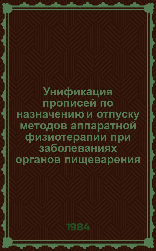 Унификация прописей по назначению и отпуску методов аппаратной физиотерапии при заболеваниях органов пищеварения : (Метод. рекомендации врачам и мед. сестрам Ессентук. курорта)