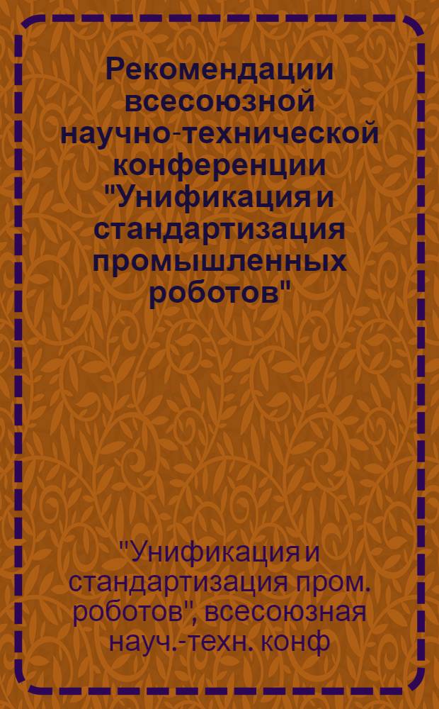 Рекомендации всесоюзной научно-технической конференции "Унификация и стандартизация промышленных роботов" (г. Ташкент, 3-5 окт. 1984 г.)