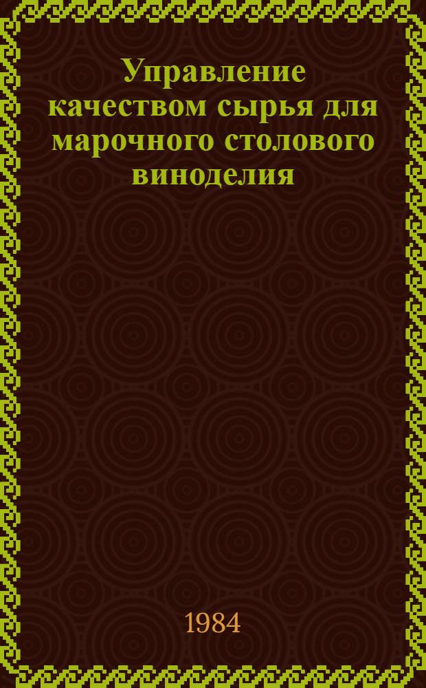 Управление качеством сырья для марочного столового виноделия : (Метод. рекомендации)