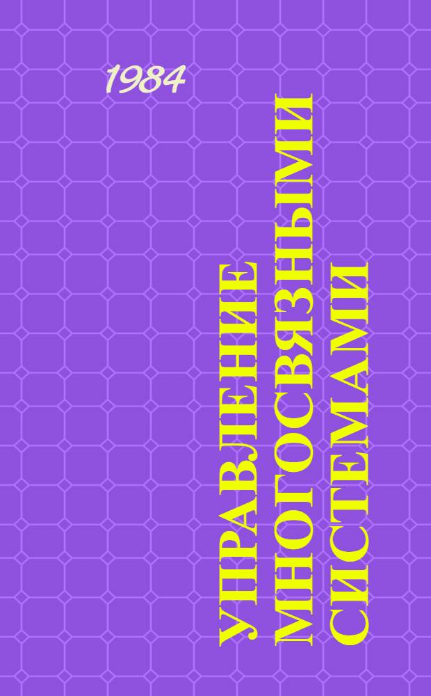 Управление многосвязными системами : Тез. докл. V Всесоюз. совещ., Тбилиси, окт. 1984