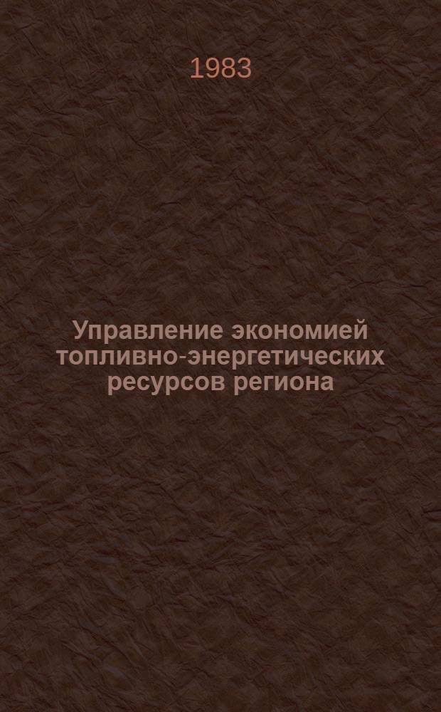 Управление экономией топливно-энергетических ресурсов региона : Материалы секции межотрасл. комплекс. Пробл. IV Свердл. обл. науч.-практ. конф. по внедрению науки и техники в нар. хоз-во