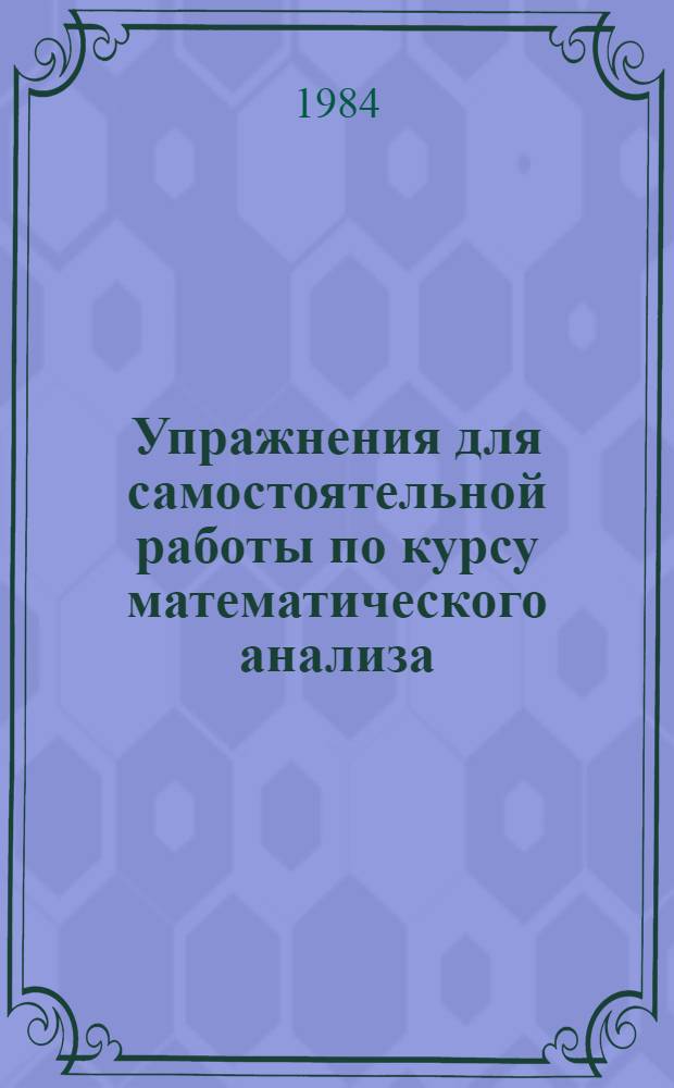 Упражнения для самостоятельной работы по курсу математического анализа : Метод. разраб. для студентов физ. фак. пед. ин-тов