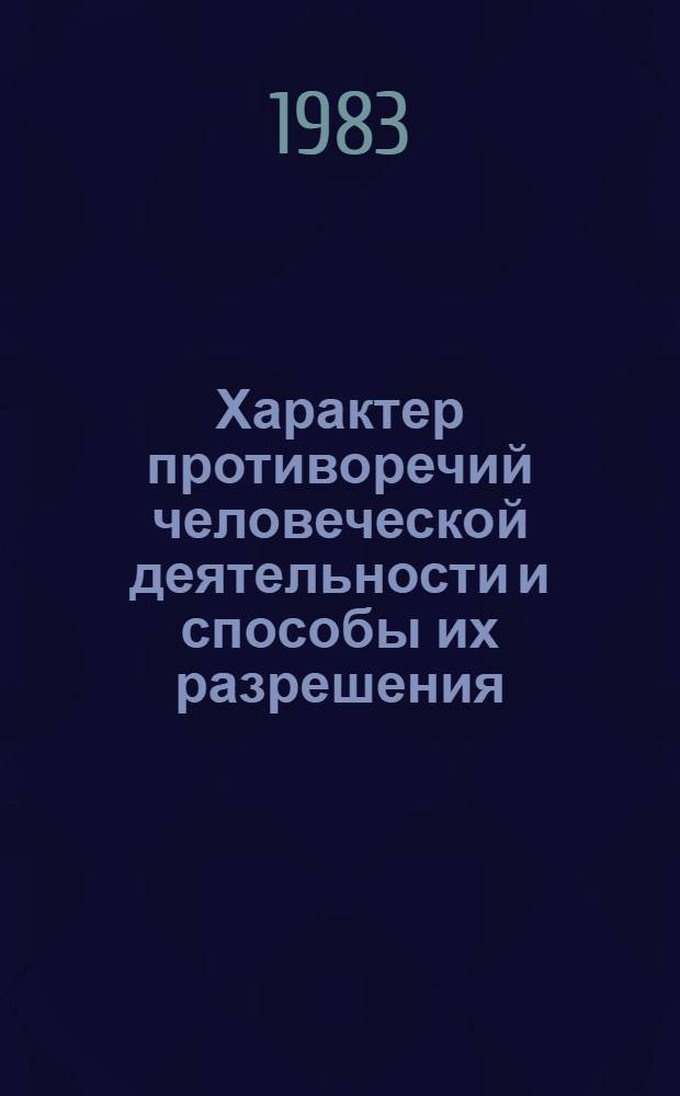 Характер противоречий человеческой деятельности и способы их разрешения : Автореф. дис. на соиск. учен. степ. канд. филос. наук : (09.00.01)