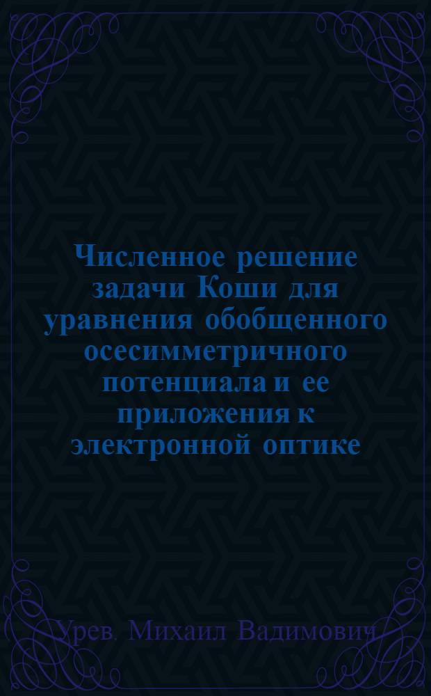 Численное решение задачи Коши для уравнения обобщенного осесимметричного потенциала и ее приложения к электронной оптике : Автореф. дис. на соиск. учен. степ. канд. физ.-мат. наук : (01.01.07)