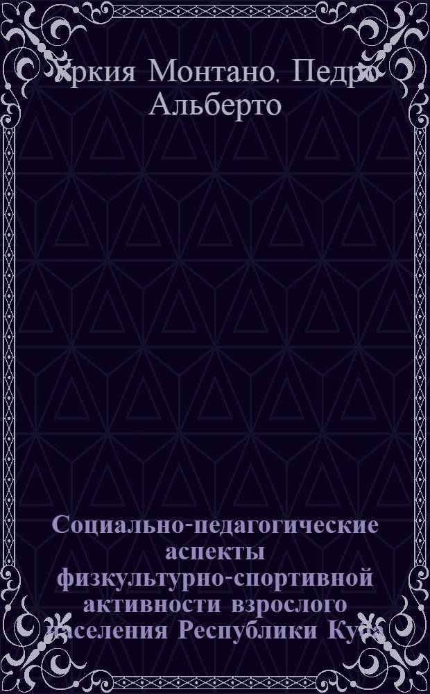 Социально-педагогические аспекты физкультурно-спортивной активности взрослого населения Республики Куба : Автореф. дис. на соиск. учен. степ. канд. пед. наук : (13.00.04)