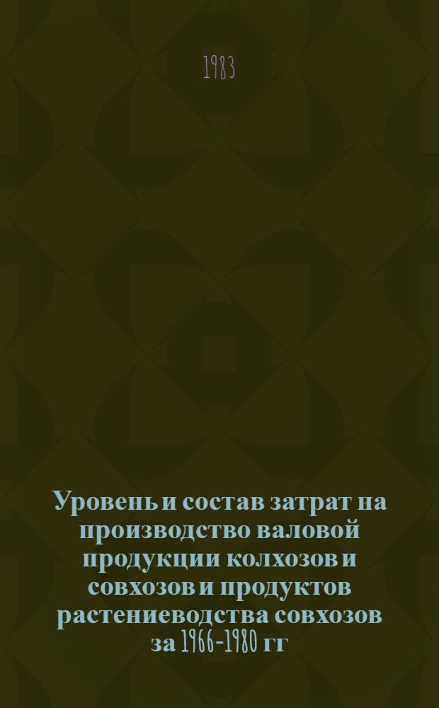 Уровень и состав затрат на производство валовой продукции колхозов и совхозов и продуктов растениеводства совхозов за 1966-1980 гг. : Стат. сборник