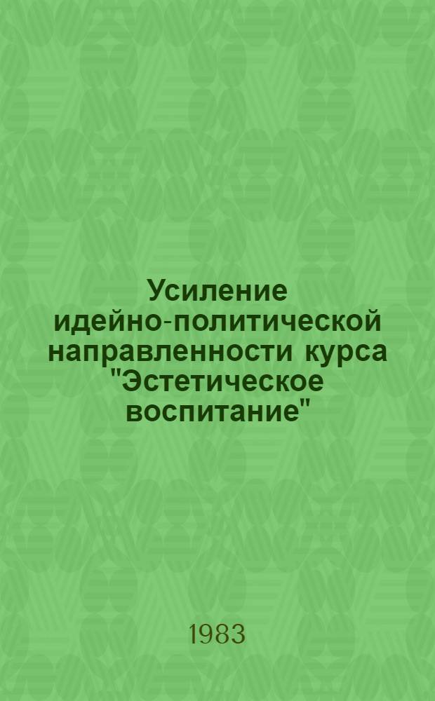 Усиление идейно-политической направленности курса "Эстетическое воспитание" : Метод. рекомендации