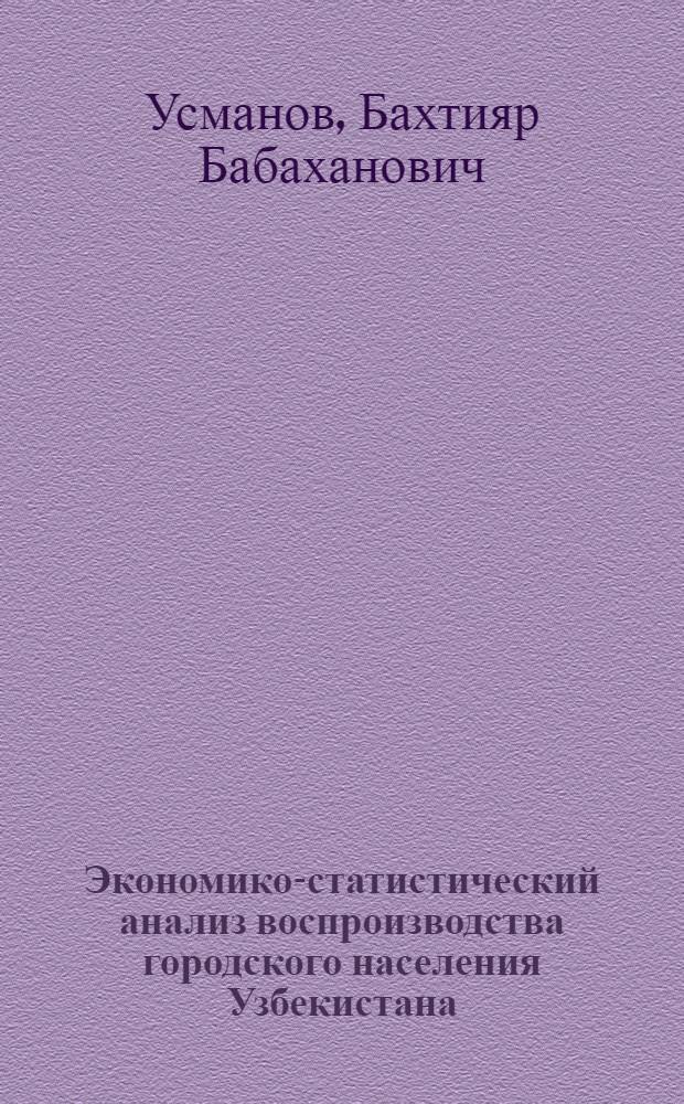 Экономико-статистический анализ воспроизводства городского населения Узбекистана : Автореф. дис. на соиск. учен. степ. канд. экон. наук : (08.00.11)