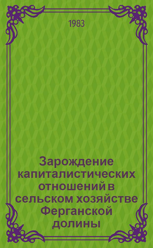 Зарождение капиталистических отношений в сельском хозяйстве Ферганской долины : (Конец XIX - начало XX вв.) : Автореф. дис. на соиск. учен. степ. канд. ист. наук : (07.00.02)