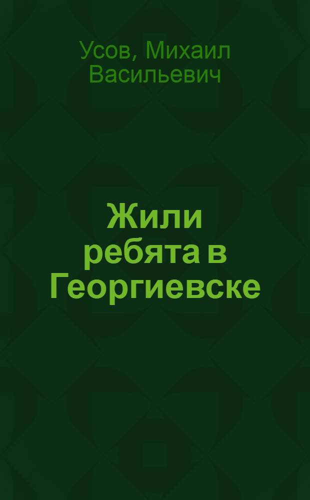 Жили ребята в Георгиевске : Повесть-быль