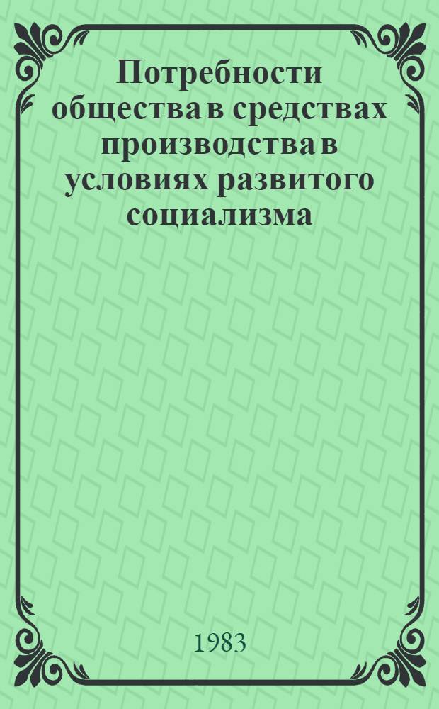 Потребности общества в средствах производства в условиях развитого социализма : Автореф. дис. на соиск. учен. степ. канд. экон. наук : (08.00.01)