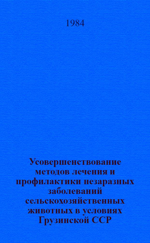Усовершенствование методов лечения и профилактики незаразных заболеваний сельскохозяйственных животных в условиях Грузинской ССР : Науч. тр