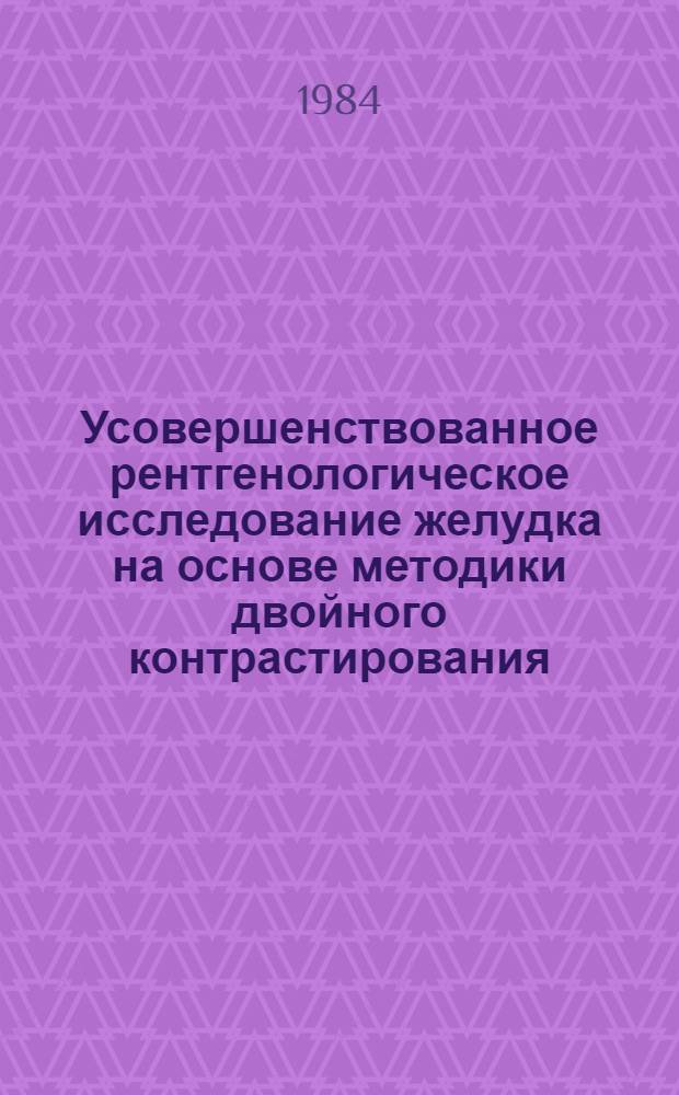 Усовершенствованное рентгенологическое исследование желудка на основе методики двойного контрастирования : Метод. рекомендации