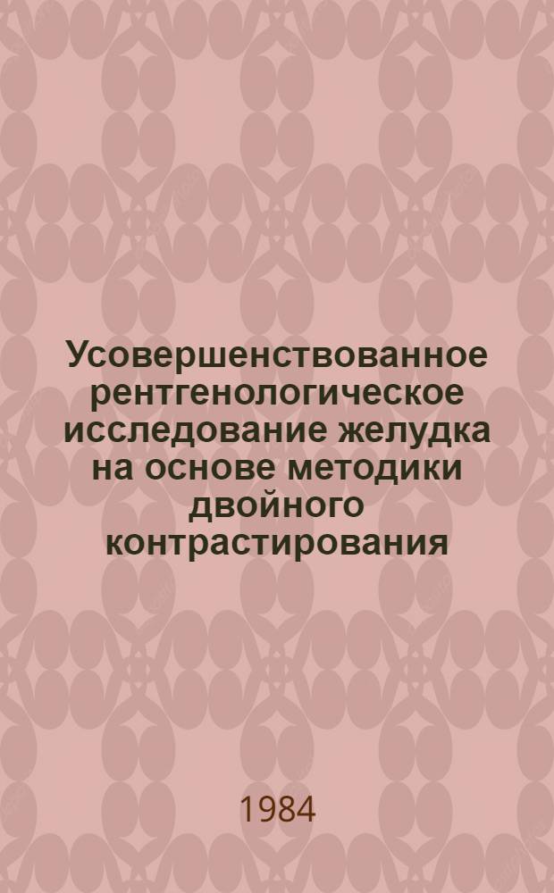 Усовершенствованное рентгенологическое исследование желудка на основе методики двойного контрастирования : Метод. рекомендации