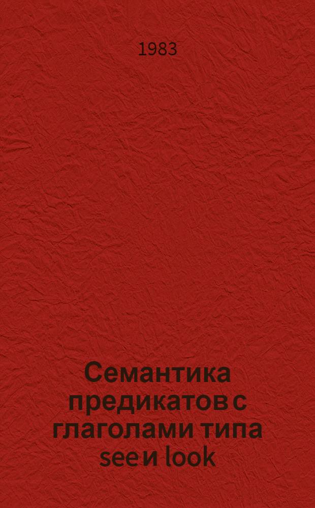 Семантика предикатов с глаголами типа see и look : Автореф. дис. на соиск. учен. степ. канд. филол. наук : (10.02.04)