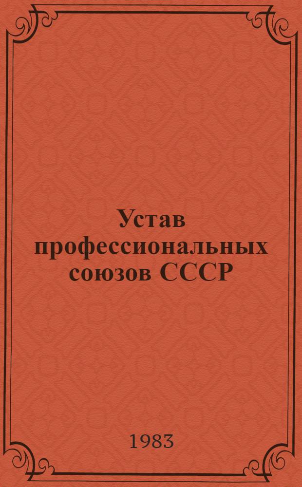 Устав профессиональных союзов СССР : Утв. XIII съездом профсоюзов СССР 01.11.63 : Частич. изм. внес. XIV съездом профсоюзов СССР 04.03.68, XV съездом профсоюзов СССР 24.03.72, XVI съездом профсоюзов СССР 25.03.77, XVII съездом профсоюзов СССР 20.03.82