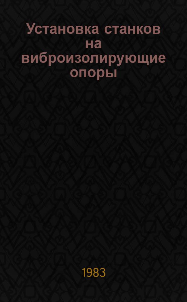 Установка станков на виброизолирующие опоры : Метод. рекомендации