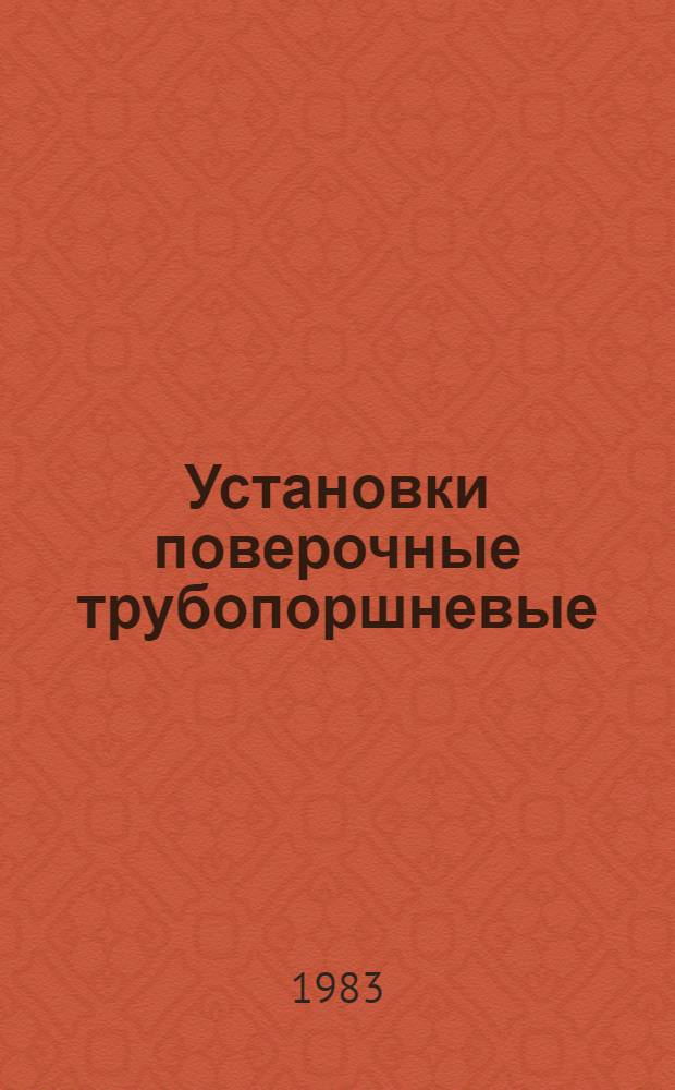 Установки поверочные трубопоршневые : Методы и средства поверки МИ 301-83 : Метод. указания : Срок введ. с 01.04.83