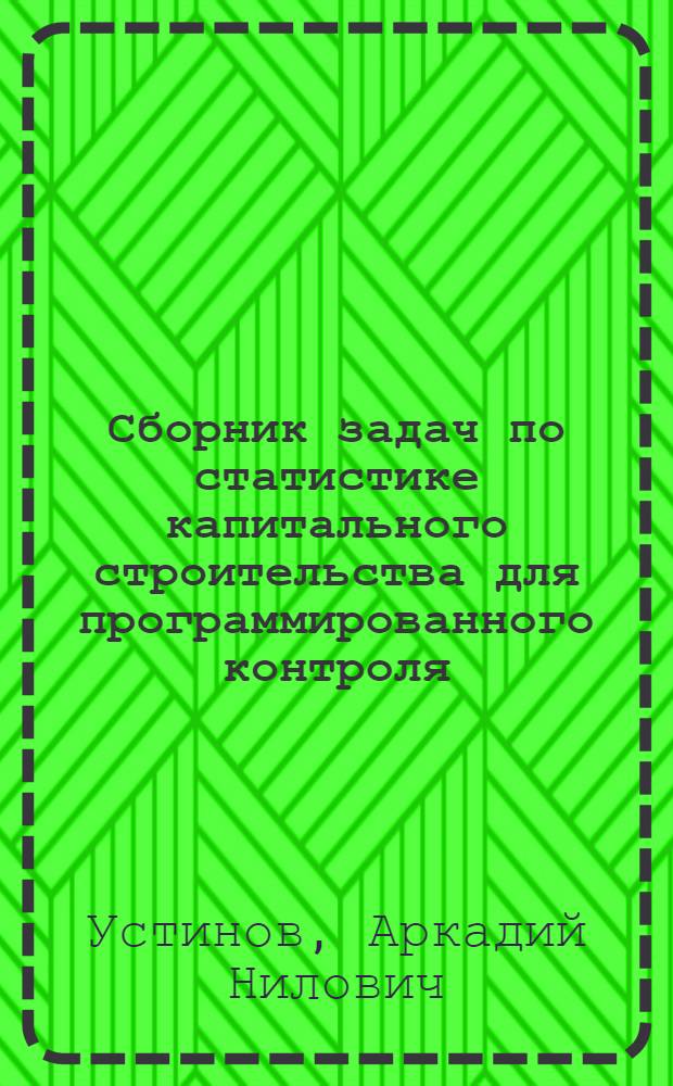 Сборник задач по статистике капитального строительства для программированного контроля : Учеб. пособие