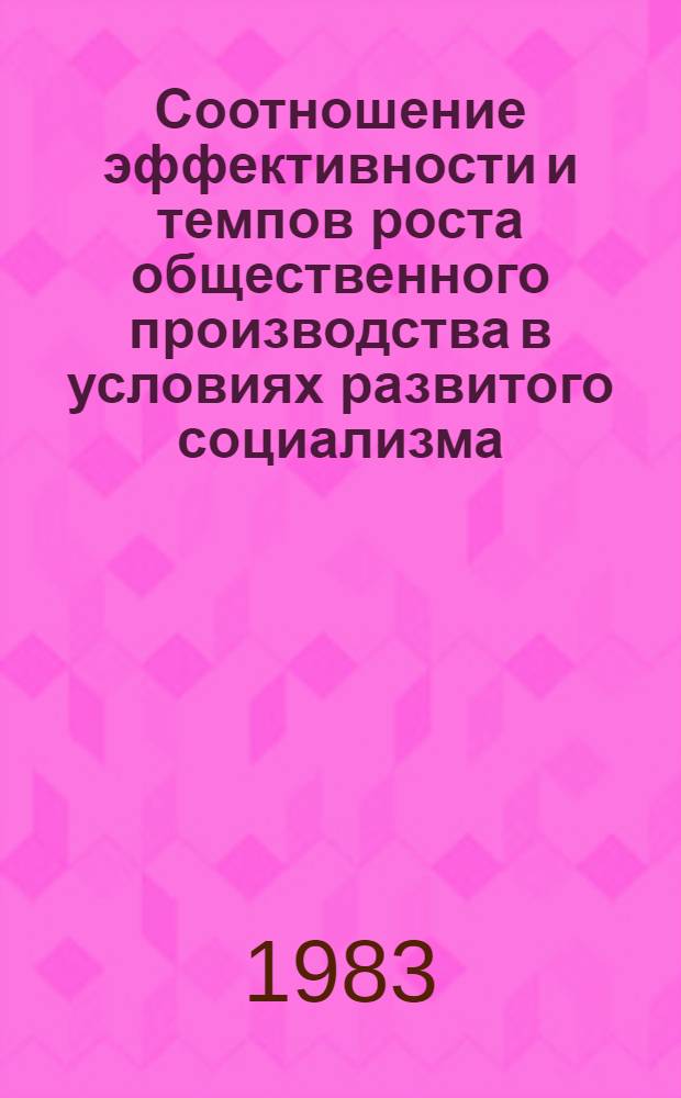Соотношение эффективности и темпов роста общественного производства в условиях развитого социализма : Автореф. дис. на соиск. учен. степ. канд. экон. наук : (08.00.01)