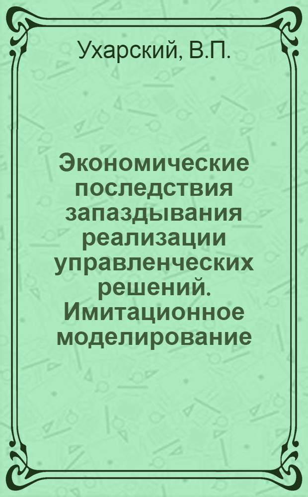 Экономические последствия запаздывания реализации управленческих решений. Имитационное моделирование : Метод. разраб.