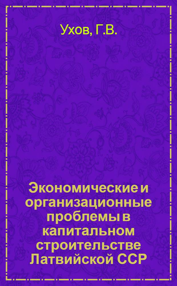 Экономические и организационные проблемы в капитальном строительстве Латвийской ССР