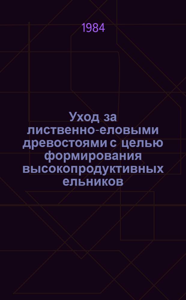 Уход за лиственно-еловыми древостоями с целью формирования высокопродуктивных ельников : Метод. рекомендации