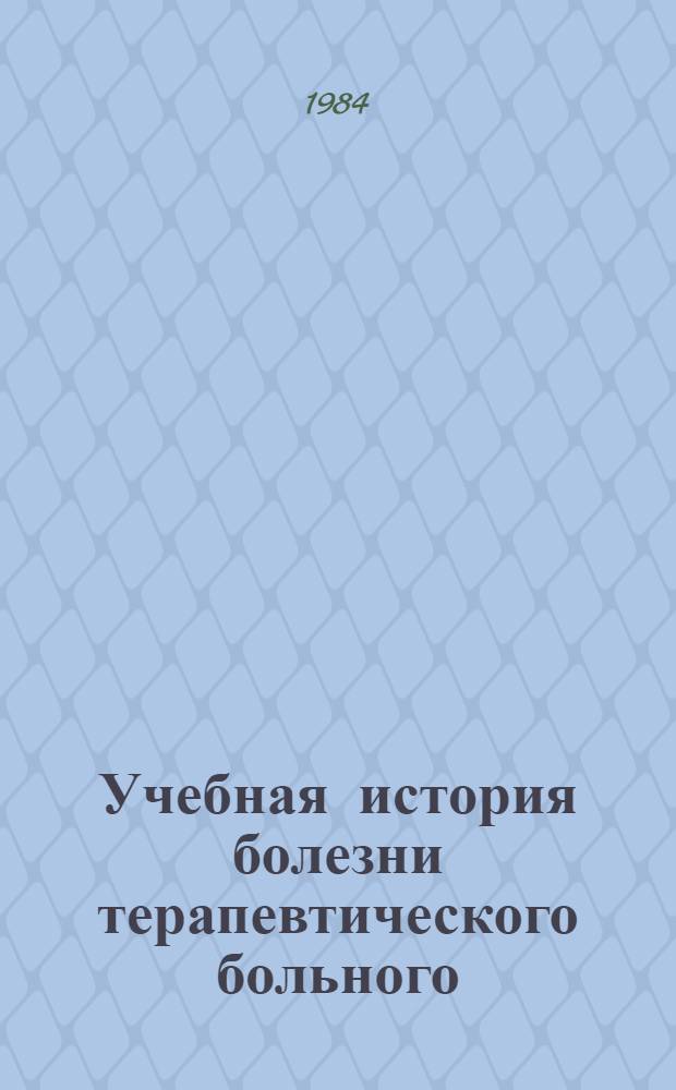 Учебная история болезни терапевтического больного : Метод. рекомендации для студентов лечеб. и педиатр. фак