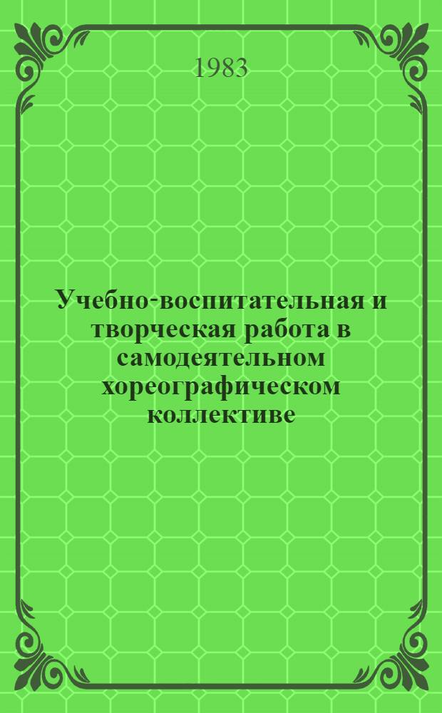 Учебно-воспитательная и творческая работа в самодеятельном хореографическом коллективе : (Метод. рекомендации) : К Всесоюз. смотру самодеят. худож. творчества