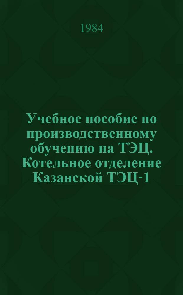 Учебное пособие по производственному обучению на ТЭЦ. Котельное отделение Казанской ТЭЦ-1