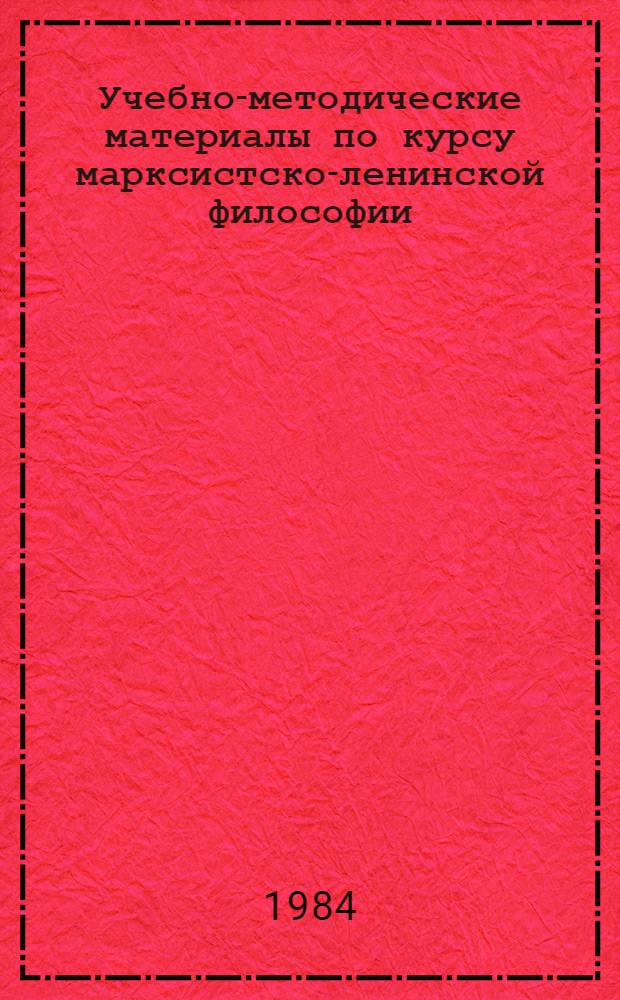 Учебно-методические материалы по курсу марксистско-ленинской философии : (Для лекц. потока группы "А") на 1984/85 уч. год