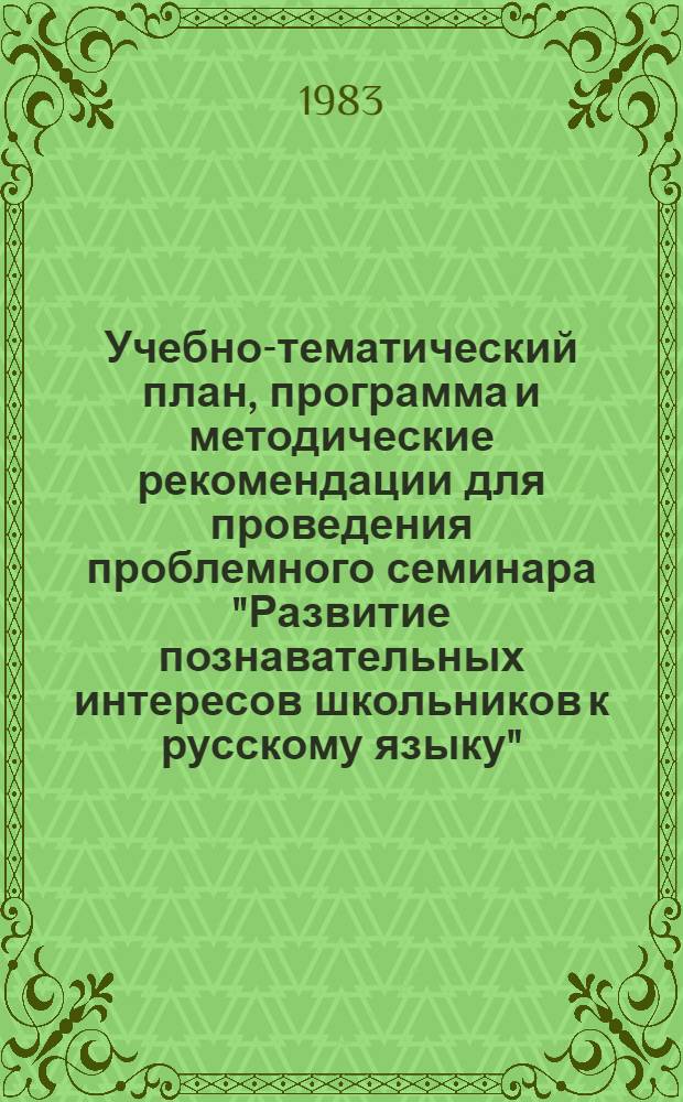 Учебно-тематический план, программа и методические рекомендации для проведения проблемного семинара "Развитие познавательных интересов школьников к русскому языку" : (Эксперим. материалы)