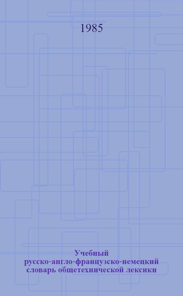Учебный русско-англо-французско-немецкий словарь общетехнической лексики : Ок. 8000 терминов
