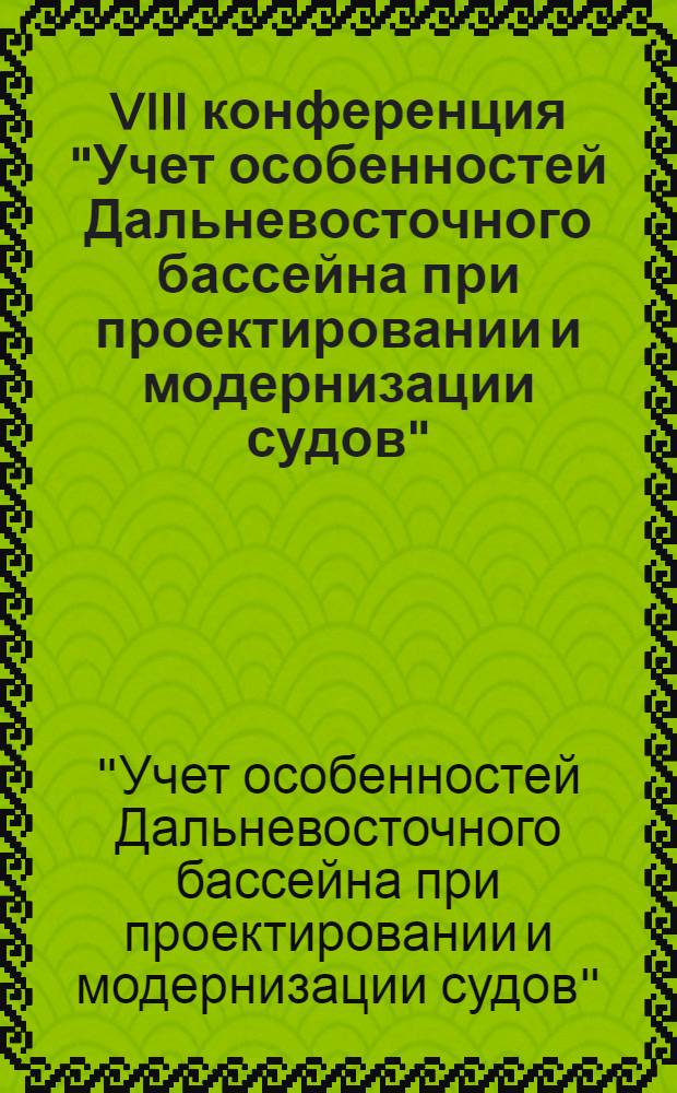 VIII конференция "Учет особенностей Дальневосточного бассейна при проектировании и модернизации судов" : Тез. докл. к конф. (8-10 сент. 1983 г.)