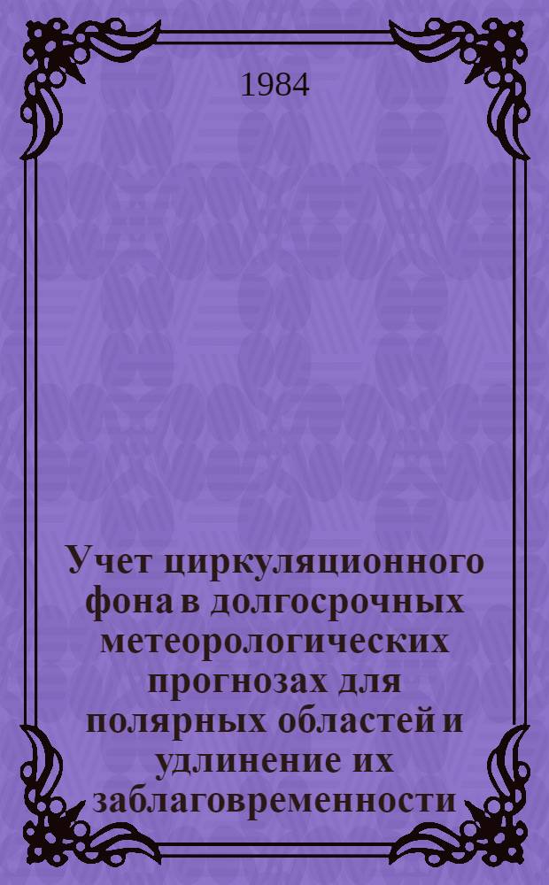 Учет циркуляционного фона в долгосрочных метеорологических прогнозах для полярных областей и удлинение их заблаговременности : Сб. ст.