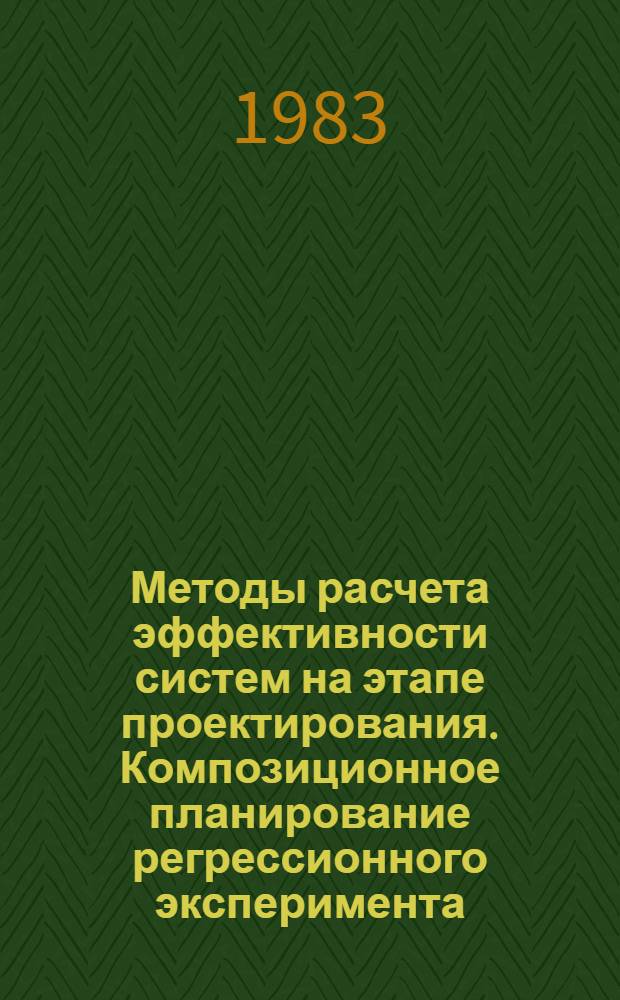 Методы расчета эффективности систем на этапе проектирования. Композиционное планирование регрессионного эксперимента : В помощь слушателям семинара по надежности и прогрессив. методам. контроля качества пром. изделий при Политехн. музее