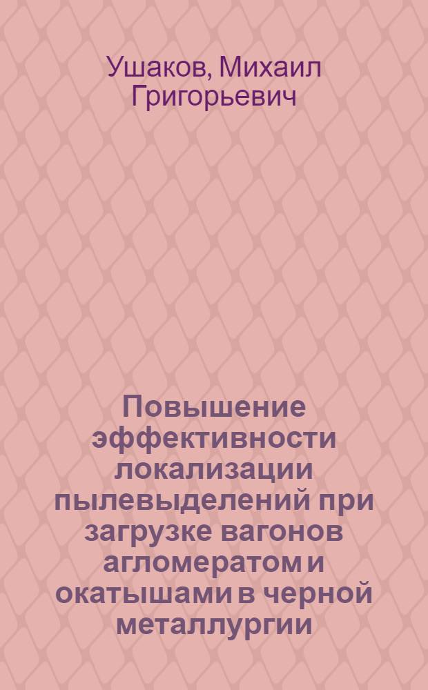 Повышение эффективности локализации пылевыделений при загрузке вагонов агломератом и окатышами в черной металлургии : Автореф. дис. на соиск. учен. степ. канд. техн. наук : (05.23.03)