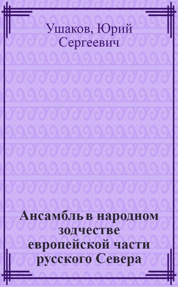 Ансамбль в народном зодчестве европейской части русского Севера : (Реконструкция, пространственно-композиц. организация и восприятие) : Автореф. дис. на соиск. учен. степ. д. арх