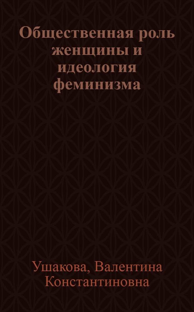 Общественная роль женщины и идеология феминизма : (Критич. анализ) : Автореф. дис. на соиск. учен. степ. канд. филос. наук : (09.00.03)