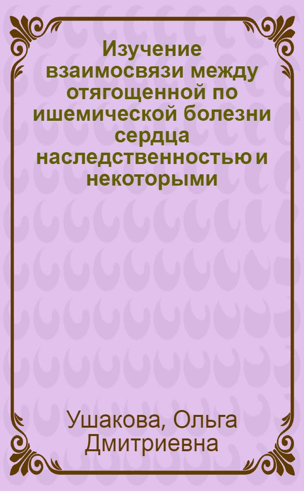 Изучение взаимосвязи между отягощенной по ишемической болезни сердца наследственностью и некоторыми ("основными") факторами риска ИБС у женщин разного возраста : Автореф. дис. на соиск. учен. степ. канд. мед. наук : (14.00.09)