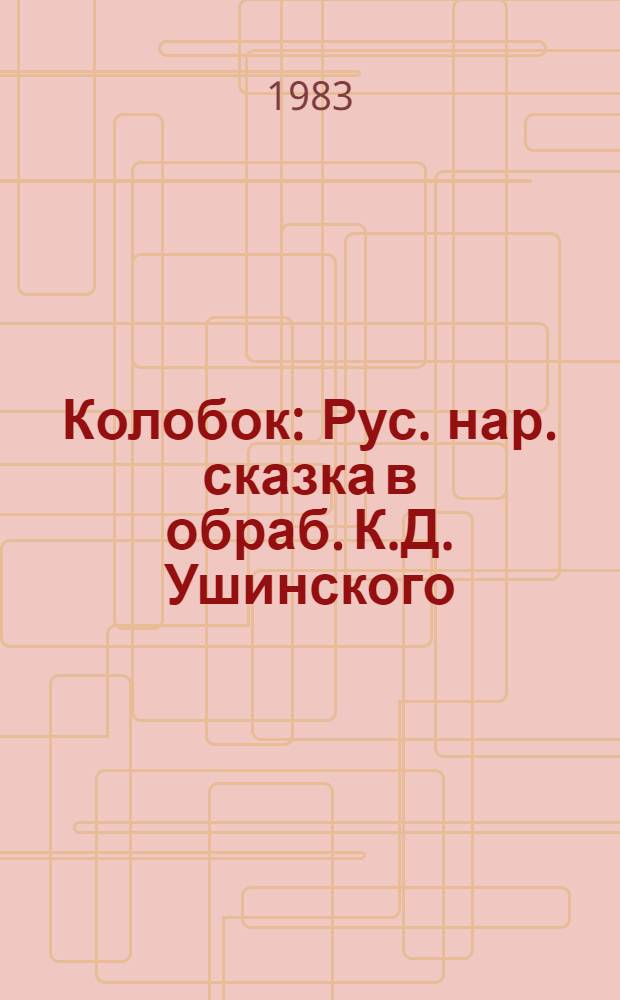 Колобок : Рус. нар. сказка в обраб. К.Д. Ушинского : Книжка-картинка : Для дошк. возраста