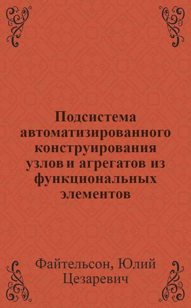 Подсистема автоматизированного конструирования узлов и агрегатов из функциональных элементов, ограниченных поверхностями не выше второго порядка : Автореф. дис. на соиск. учен. степ. канд. техн. наук : (05.13.12)