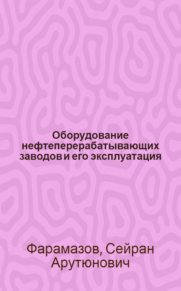 Оборудование нефтеперерабатывающих заводов и его эксплуатация : Учеб. пособие для нефт. и хим.-мех. техникумов