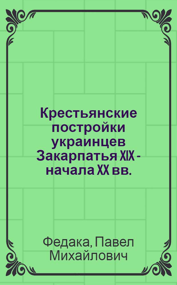 Крестьянские постройки украинцев Закарпатья XIX - начала XX вв. : Автореф. дис. на соиск. учен. степ. к. ист. н