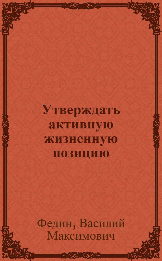 Утверждать активную жизненную позицию : (Опыт лекц. пропаганды в коллективах молодых строителей Байкало-Амур. магистрали)